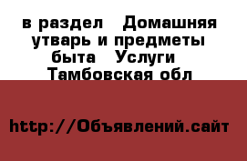  в раздел : Домашняя утварь и предметы быта » Услуги . Тамбовская обл.